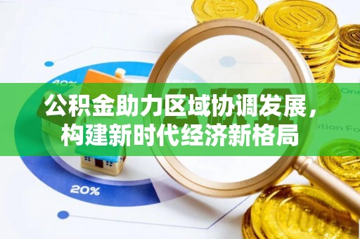 谢通门公积金助力区域协调发展，构建新时代经济新格局