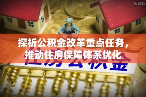 谢通门探析公积金改革重点任务，推动住房保障体系优化