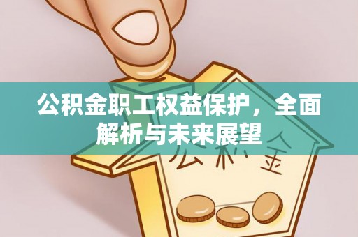 谢通门公积金职工权益保护，全面解析与未来展望
