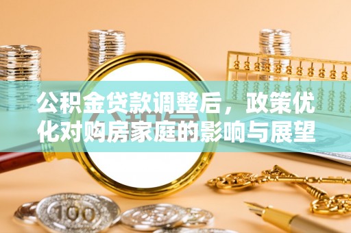 谢通门公积金贷款调整后，政策优化对购房家庭的影响与展望