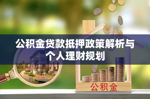 谢通门公积金贷款抵押政策解析与个人理财规划