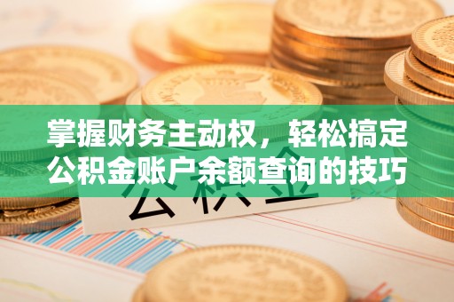 谢通门掌握财务主动权，轻松搞定公积金账户余额查询的技巧与方法