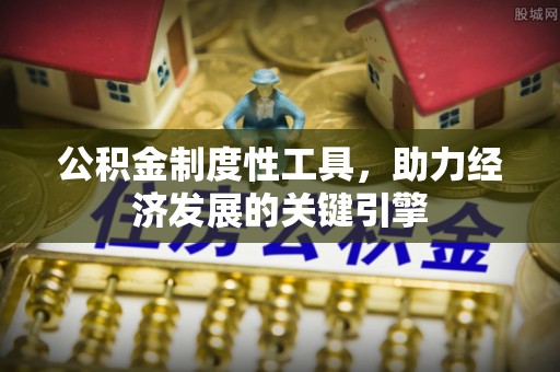 谢通门公积金制度性工具，助力经济发展的关键引擎