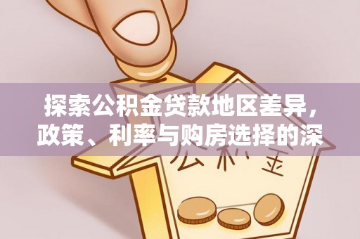 谢通门探索公积金贷款地区差异，政策、利率与购房选择的深度解析