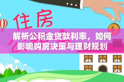 谢通门解析公积金贷款利率，如何影响购房决策与理财规划