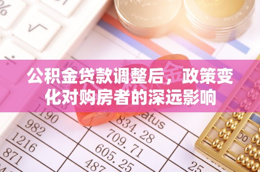 谢通门公积金贷款调整后，政策变化对购房者的深远影响