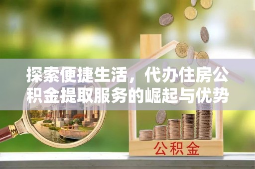 谢通门探索便捷生活，代办住房公积金提取服务的崛起与优势