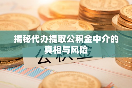 谢通门揭秘代办提取公积金中介的真相与风险