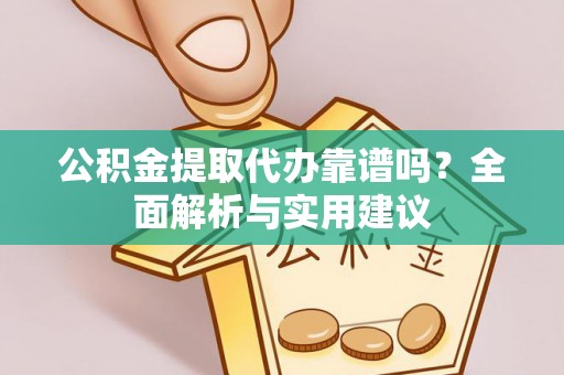 谢通门公积金提取代办靠谱吗？全面解析与实用建议