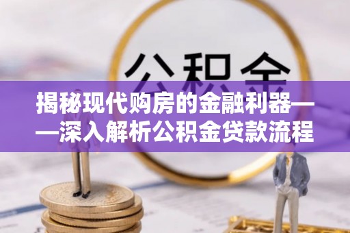 谢通门揭秘现代购房的金融利器——深入解析公积金贷款流程