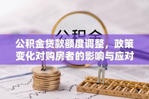谢通门公积金贷款额度调整，政策变化对购房者的影响与应对策略