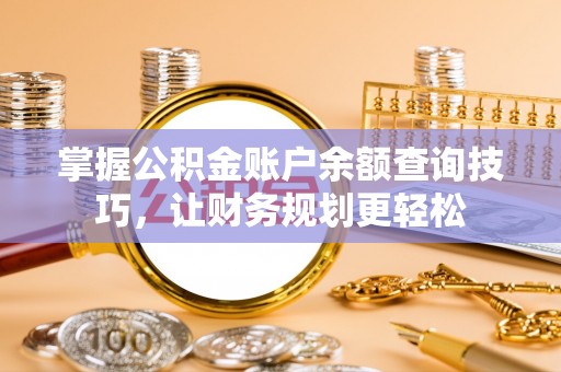 谢通门掌握公积金账户余额查询技巧，让财务规划更轻松