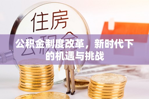 谢通门公积金制度改革，新时代下的机遇与挑战