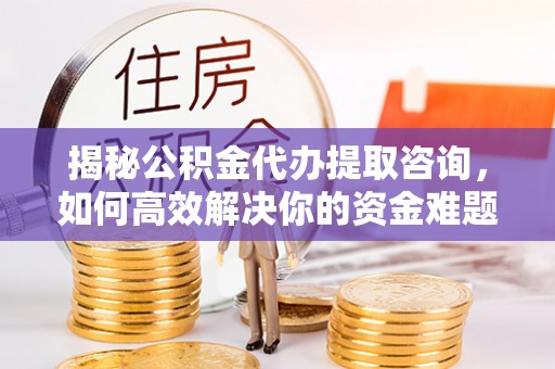 谢通门揭秘公积金代办提取咨询，如何高效解决你的资金难题