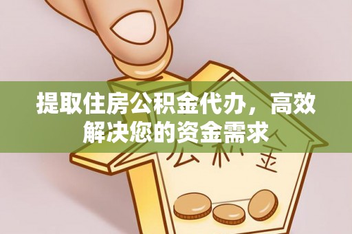谢通门提取住房公积金代办，高效解决您的资金需求