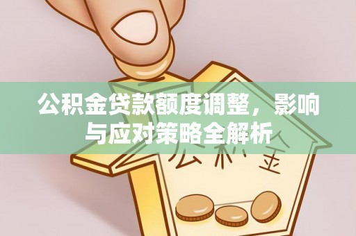 谢通门公积金贷款额度调整，影响与应对策略全解析