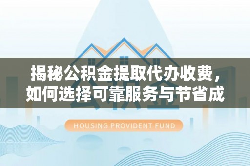 谢通门揭秘公积金提取代办收费，如何选择可靠服务与节省成本？