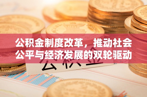 谢通门公积金制度改革，推动社会公平与经济发展的双轮驱动