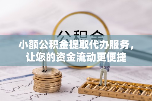 谢通门小额公积金提取代办服务，让您的资金流动更便捷