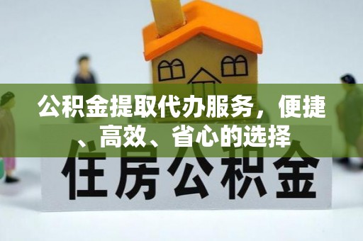 谢通门公积金提取代办服务，便捷、高效、省心的选择