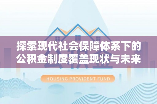 谢通门探索现代社会保障体系下的公积金制度覆盖现状与未来发展