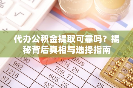 谢通门代办公积金提取可靠吗？揭秘背后真相与选择指南
