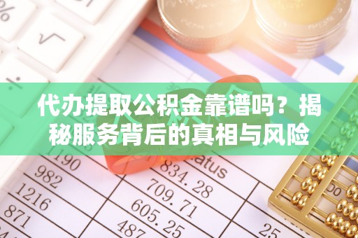 谢通门代办提取公积金靠谱吗？揭秘服务背后的真相与风险
