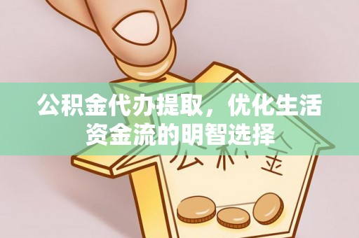 谢通门公积金代办提取，优化生活资金流的明智选择