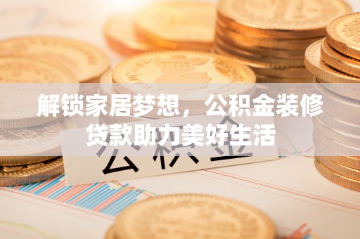 谢通门解锁家居梦想，公积金装修贷款助力美好生活