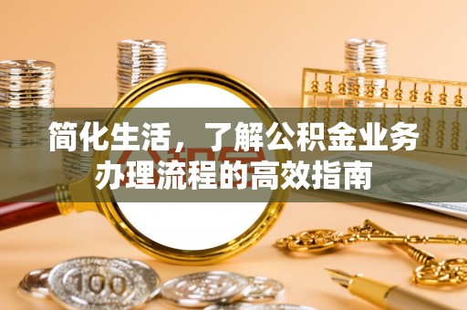 谢通门简化生活，了解公积金业务办理流程的高效指南