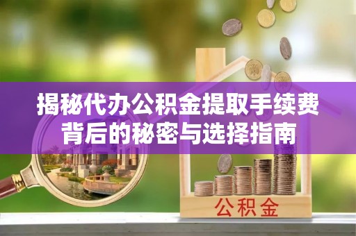谢通门揭秘代办公积金提取手续费背后的秘密与选择指南
