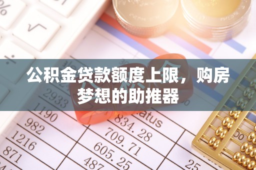 谢通门公积金贷款额度上限，购房梦想的助推器