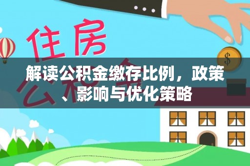 谢通门解读公积金缴存比例，政策、影响与优化策略