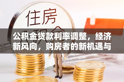 谢通门公积金贷款利率调整，经济新风向，购房者的新机遇与挑战
