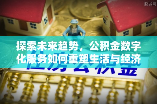 谢通门探索未来趋势，公积金数字化服务如何重塑生活与经济