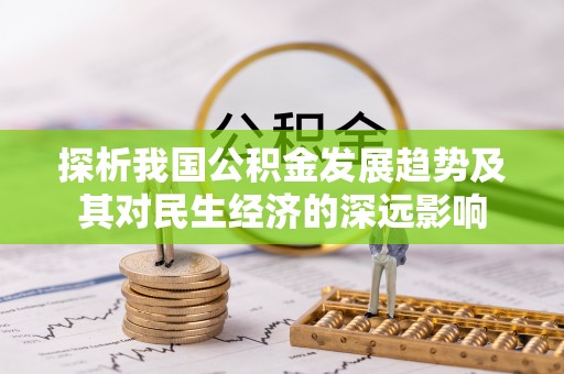 谢通门探析我国公积金发展趋势及其对民生经济的深远影响