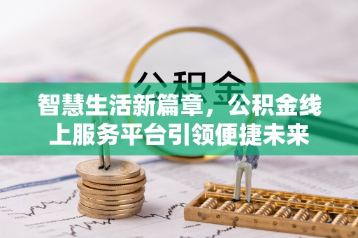 谢通门智慧生活新篇章，公积金线上服务平台引领便捷未来