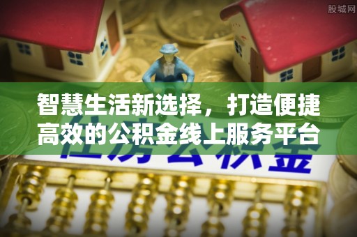 谢通门智慧生活新选择，打造便捷高效的公积金线上服务平台