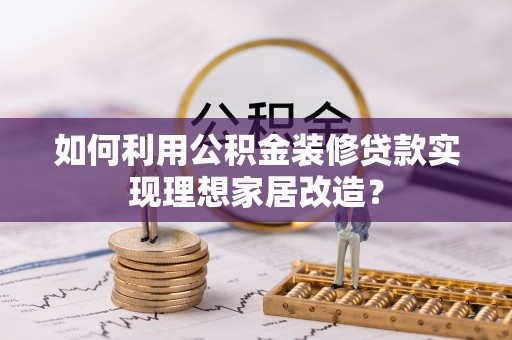 谢通门如何利用公积金装修贷款实现理想家居改造？