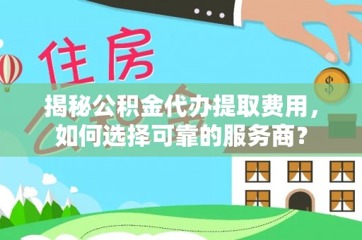 谢通门揭秘公积金代办提取费用，如何选择可靠的服务商？