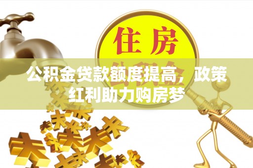 谢通门公积金贷款额度提高，政策红利助力购房梦