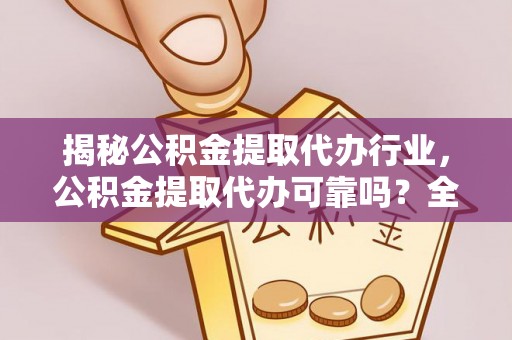 谢通门揭秘公积金提取代办行业，公积金提取代办可靠吗？全面解析与风险规避
