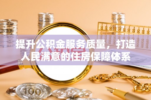 谢通门提升公积金服务质量，打造人民满意的住房保障体系