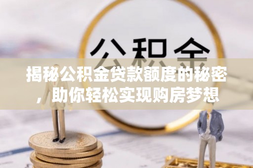 谢通门揭秘公积金贷款额度的秘密，助你轻松实现购房梦想