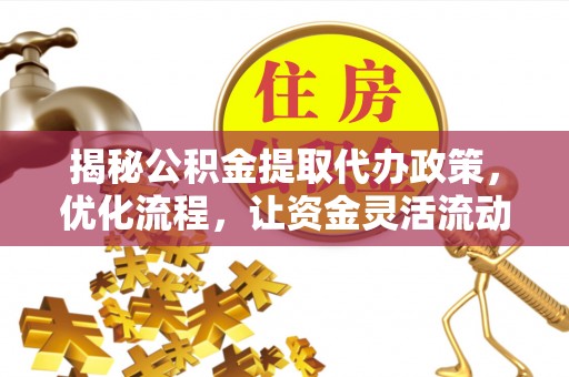 谢通门揭秘公积金提取代办政策，优化流程，让资金灵活流动