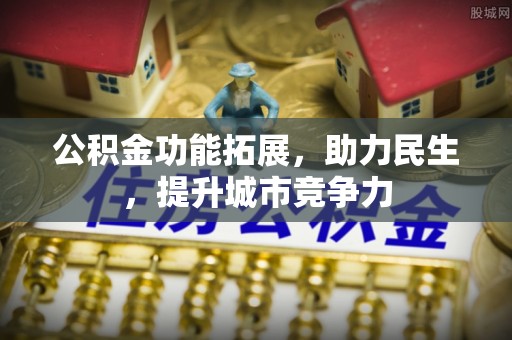 谢通门公积金功能拓展，助力民生，提升城市竞争力