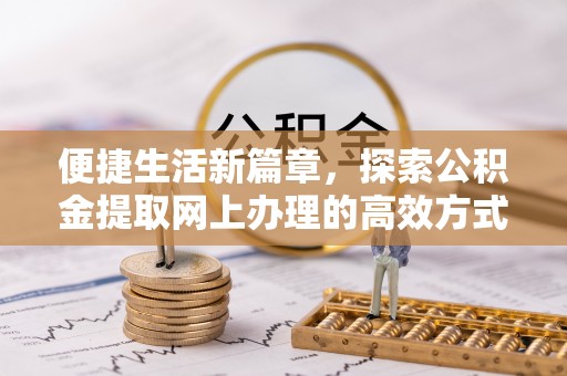 谢通门便捷生活新篇章，探索公积金提取网上办理的高效方式