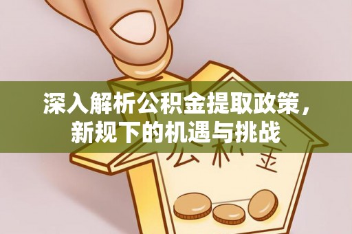 谢通门深入解析公积金提取政策，新规下的机遇与挑战