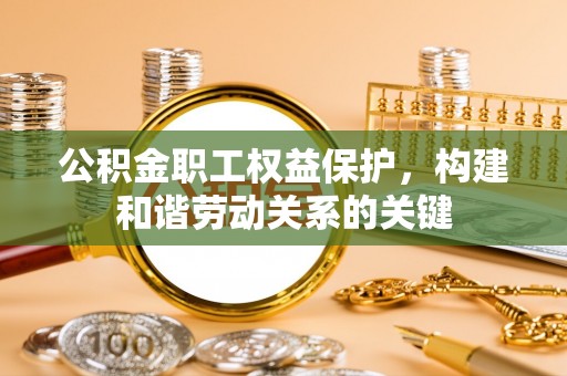 谢通门公积金职工权益保护，构建和谐劳动关系的关键