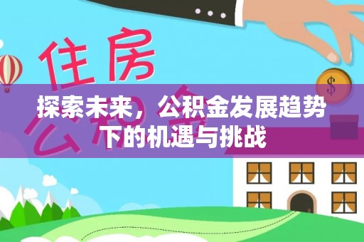 谢通门探索未来，公积金发展趋势下的机遇与挑战